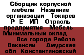 Сборщик корпусной мебели › Название организации ­ Токарев Р. Е., ИП › Отрасль предприятия ­ Мебель › Минимальный оклад ­ 40 000 - Все города Работа » Вакансии   . Амурская обл.,Константиновский р-н